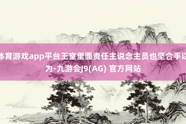 体育游戏app平台王室里面责任主说念主员也坚合手以为-九游会J9(AG) 官方网站