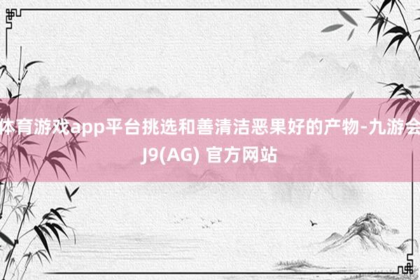体育游戏app平台挑选和善清洁恶果好的产物-九游会J9(AG) 官方网站