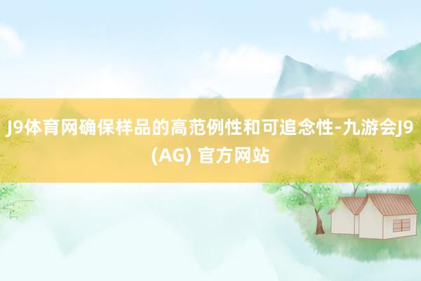 J9体育网确保样品的高范例性和可追念性-九游会J9(AG) 官方网站