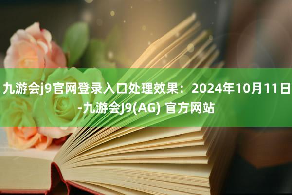 九游会j9官网登录入口处理效果：2024年10月11日-九游会J9(AG) 官方网站