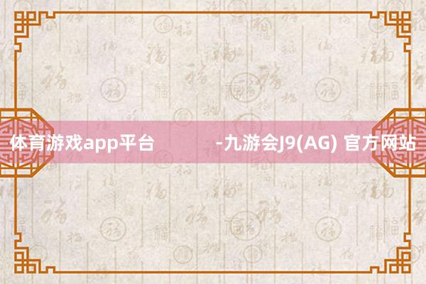 体育游戏app平台            -九游会J9(AG) 官方网站