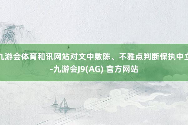 九游会体育和讯网站对文中敷陈、不雅点判断保执中立-九游会J9(AG) 官方网站