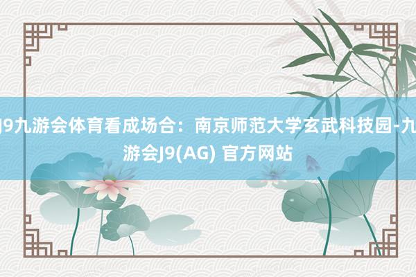 J9九游会体育看成场合：南京师范大学玄武科技园-九游会J9(AG) 官方网站