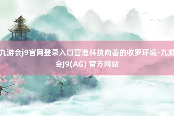 九游会j9官网登录入口营造科技向善的收罗环境-九游会J9(AG) 官方网站