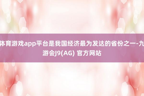 体育游戏app平台是我国经济最为发达的省份之一-九游会J9(AG) 官方网站