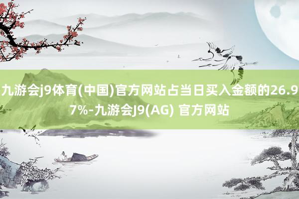 九游会j9体育(中国)官方网站占当日买入金额的26.97%-九游会J9(AG) 官方网站