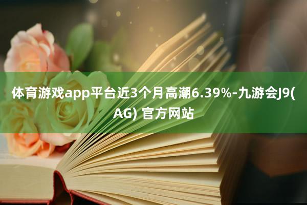 体育游戏app平台近3个月高潮6.39%-九游会J9(AG) 官方网站