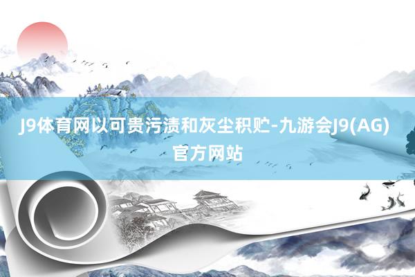 J9体育网以可贵污渍和灰尘积贮-九游会J9(AG) 官方网站