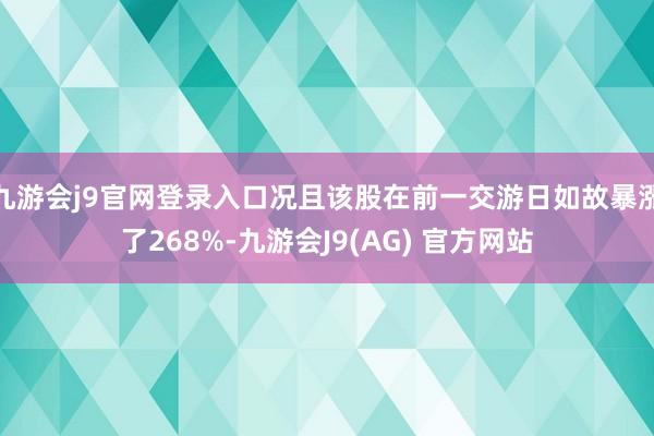 九游会j9官网登录入口况且该股在前一交游日如故暴涨了268%-九游会J9(AG) 官方网站