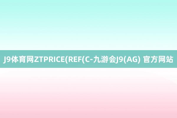 J9体育网ZTPRICE(REF(C-九游会J9(AG) 官方网站