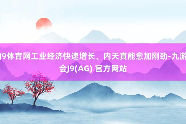 J9体育网工业经济快速增长、内天真能愈加刚劲-九游会J9(AG) 官方网站