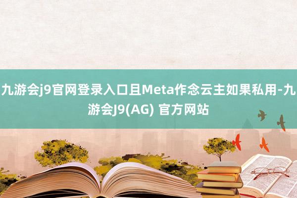 九游会j9官网登录入口且Meta作念云主如果私用-九游会J9(AG) 官方网站