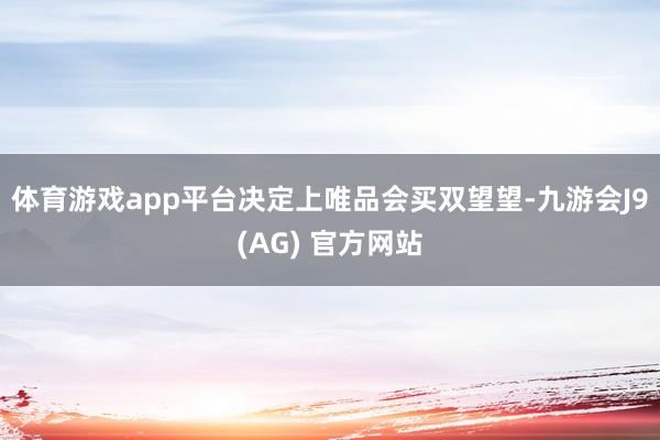 体育游戏app平台决定上唯品会买双望望-九游会J9(AG) 官方网站