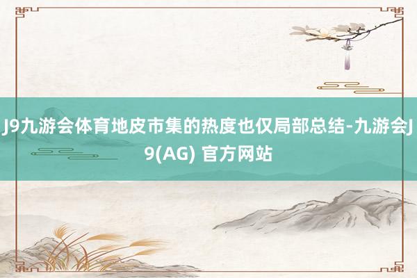 J9九游会体育地皮市集的热度也仅局部总结-九游会J9(AG) 官方网站
