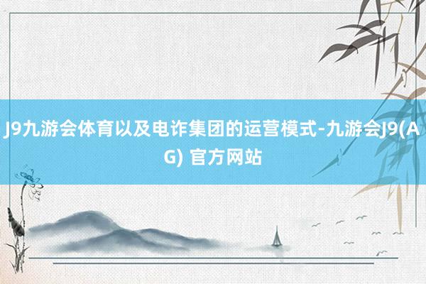J9九游会体育以及电诈集团的运营模式-九游会J9(AG) 官方网站