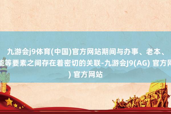 九游会j9体育(中国)官方网站期间与办事、老本、技能等要素之间存在着密切的关联-九游会J9(AG) 官方网站