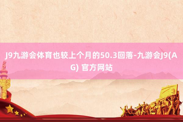 J9九游会体育也较上个月的50.3回落-九游会J9(AG) 官方网站