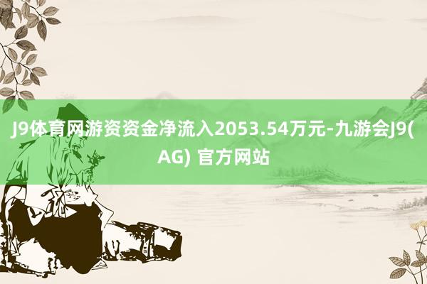 J9体育网游资资金净流入2053.54万元-九游会J9(AG) 官方网站