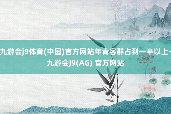 九游会j9体育(中国)官方网站年青客群占到一半以上-九游会J9(AG) 官方网站