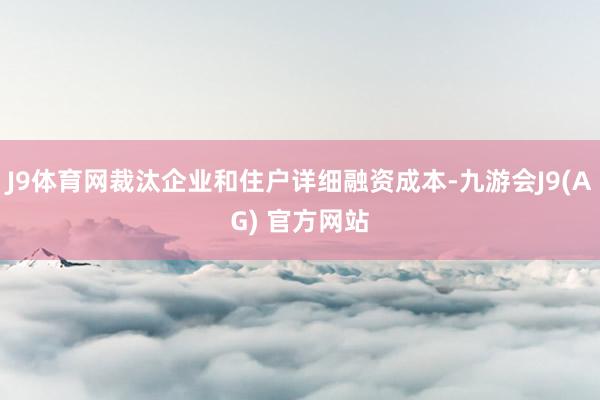J9体育网裁汰企业和住户详细融资成本-九游会J9(AG) 官方网站