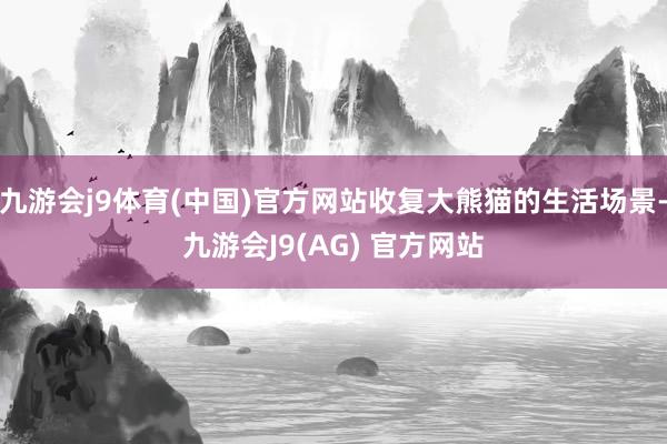 九游会j9体育(中国)官方网站收复大熊猫的生活场景-九游会J9(AG) 官方网站
