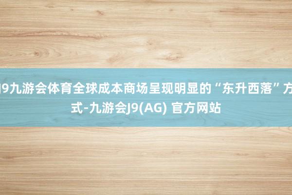 J9九游会体育全球成本商场呈现明显的“东升西落”方式-九游会J9(AG) 官方网站
