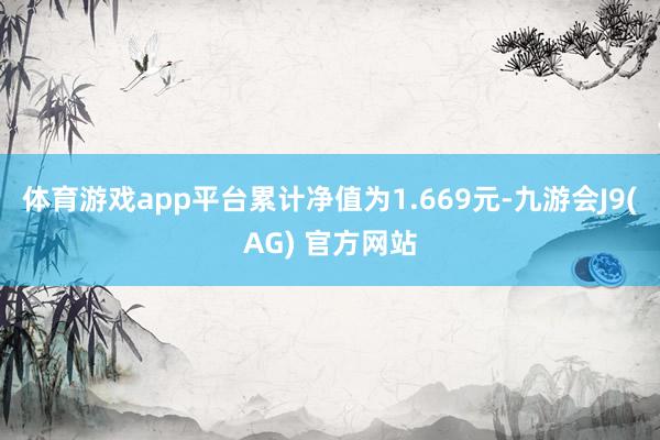 体育游戏app平台累计净值为1.669元-九游会J9(AG) 官方网站