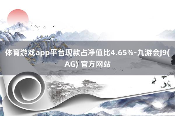体育游戏app平台现款占净值比4.65%-九游会J9(AG) 官方网站