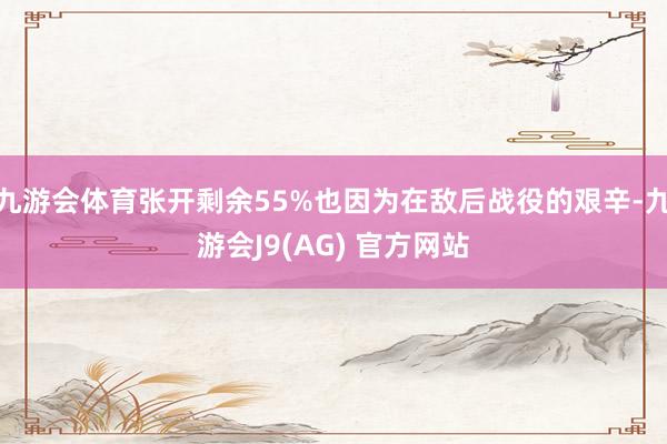 九游会体育张开剩余55%也因为在敌后战役的艰辛-九游会J9(AG) 官方网站