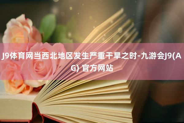 J9体育网当西北地区发生严重干旱之时-九游会J9(AG) 官方网站