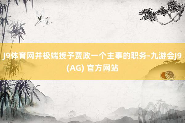 J9体育网并极端授予贾政一个主事的职务-九游会J9(AG) 官方网站